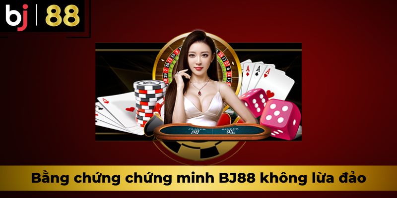 Bằng chứng chứng minh BJ88 không lừa đảo