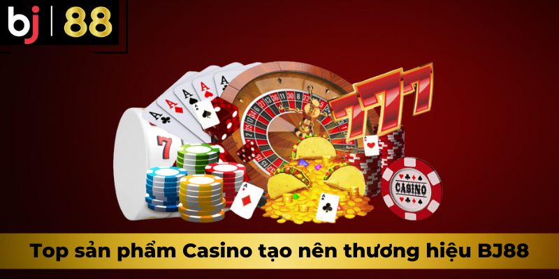 Top sản phẩm Casino tạo nên thương hiệu BJ88
