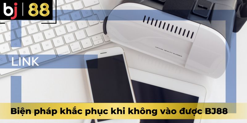 Biện pháp khắc phục khi không vào được BJ88