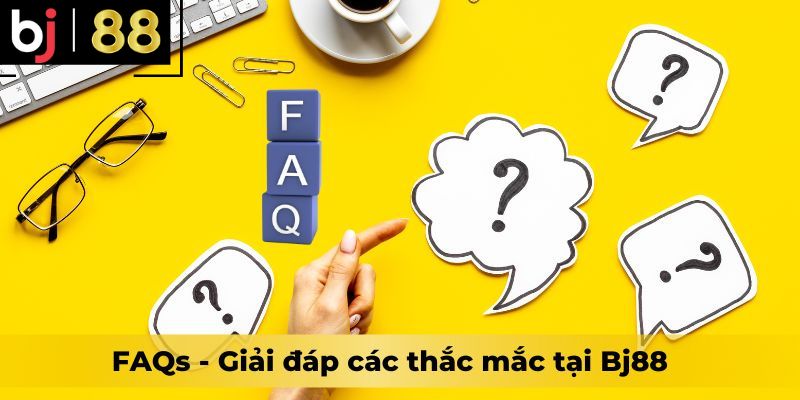 FAQs - Giải đáp các thắc mắc tại Bj88