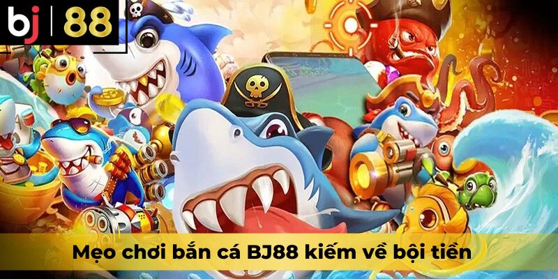 Mẹo chơi bắn cá BJ88 kiếm về bội tiền