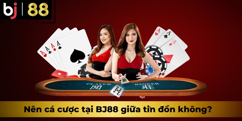 Nên cá cược tại BJ88 giữa tin đồn không?