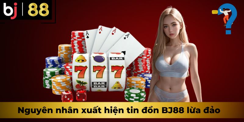 Nguyên nhân xuất hiện tin đồn BJ88 lừa đảo