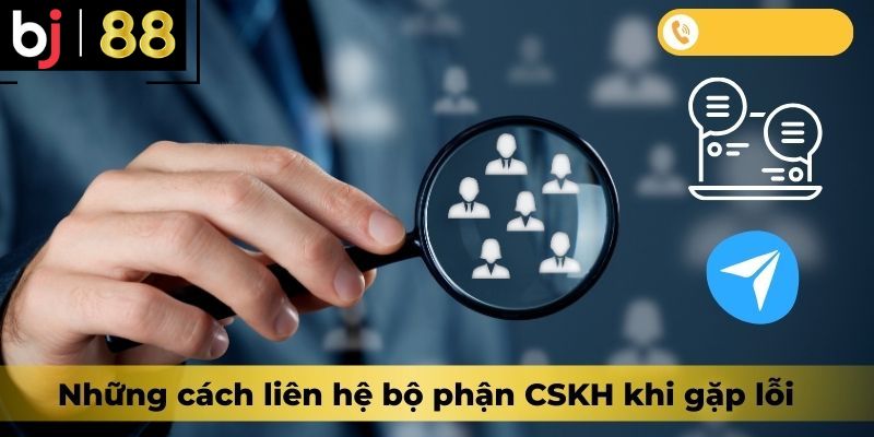 Những cách liên hệ bộ phận CSKH khi gặp lỗi